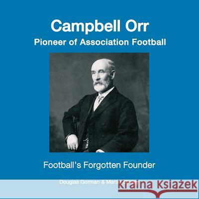 Campbell Orr - Pioneer of Association Football Douglas Gorman, Martin Shirley 9781527204720 Martin Shirley