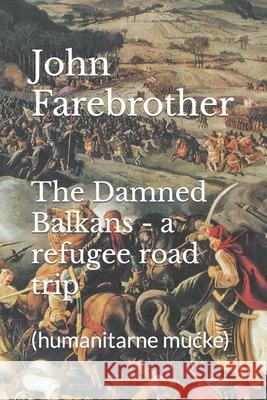 The Damned Balkans - a refugee road trip: (humanitarne mucke) Farebrother, John 9781527210455