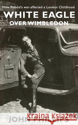 White Eagle over Wimbledon: How Poland's war affected a London childhood Phillips, John 9781527210622