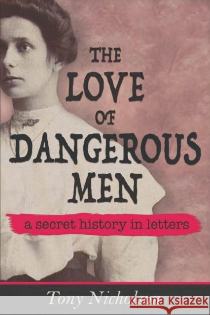 The Love of Dangerous Men: A Secret History in Letters Tony Nicholson 9781527216365 Cavernwood Press