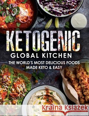 Ketogenic Global Kitchen: The World's Most Delicious Foods Made Keto & Easy Elizabeth Jane 9781527223479