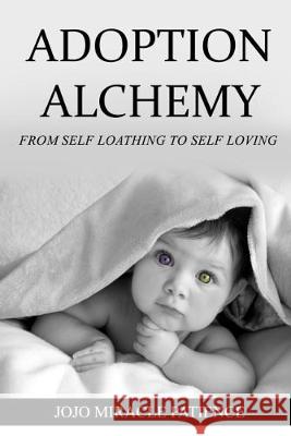 Adoption Alchemy: From Self Loathing to Self Loving JoJo Miracle Patience 9781527225633 JoJo Miracle Patience