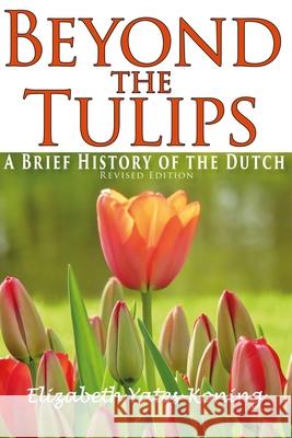 Beyond the Tulips. A Brief History of the Dutch Elizabeth Yates-Koning 9781527236868