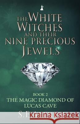 The White Witches and Their Nine Precious Jewels: The Magic Diamond of Lucas Cave S. E. Aitken 9781527253384 S.E.Aitken