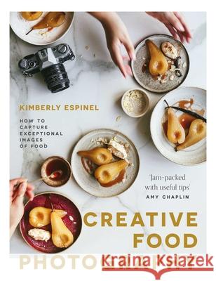 Creative food photography: How to capture exceptional images of food Kimberly Espinel 9781527258358 Delish Books
