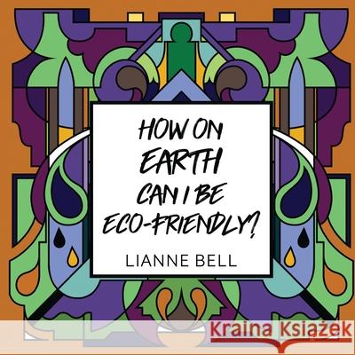 How on earth can I be eco-friendly? Lianne Bell 9781527261099 Lianne Bell