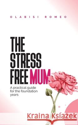 The Stress Free Mum: A practical guide for the foundation years Olabisi Romeo 9781527263161