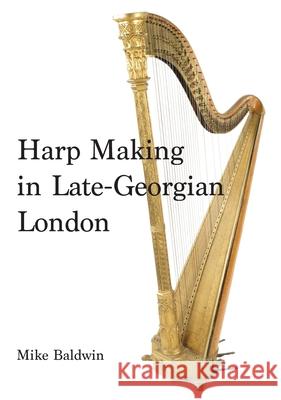 Harp Making in Late-Georgian London Mike Baldwin 9781527265110 Bright Light