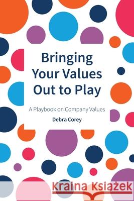 Bringing Your Values Out to Play: A Playbook on Company Values Debra Corey 9781527265462 Debco HR Ltd