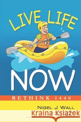 Live Life Now: Rethink 1440 Nigel J Wall 9781527265721 Nigel J Wall Publishing