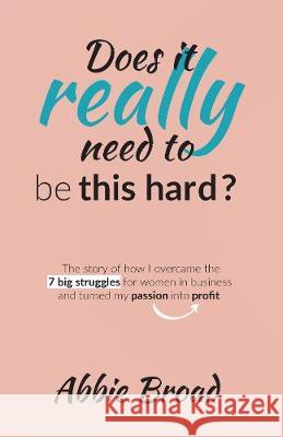 Does it really need to be this hard?: The story of how I overcame the 7 Big Struggles for Women in Business and turned my passion into profit. Abbie Broad 9781527271043 Now Watch Me Fly Ltd