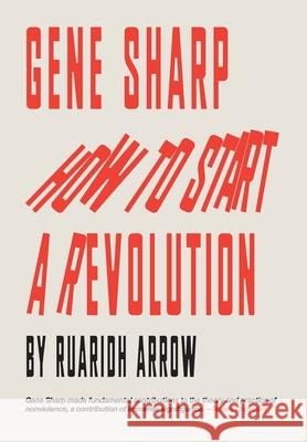 Gene Sharp: How to Start a Revolution Arrow, Ruaridh 9781527271609 Big Indy Ltd