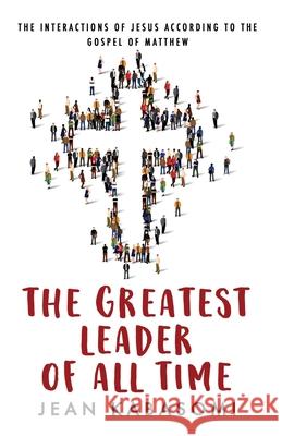 The Greatest Leader of All Time: The Interactions of Jesus according to the Gospel of Matthew Jean Kabasomi 9781527276437 Jean Kabasomi