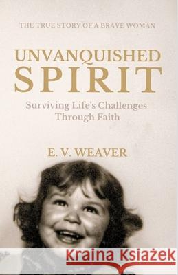 Unvanquished Spirit: Surviving Life's Challenges Through Faith E V Weaver 9781527281141 Infuse Publishing