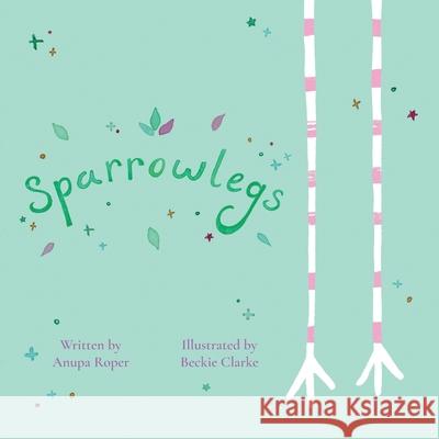 Sparrowlegs Anupa Roper Beckie Clarke 9781527284111 Sparrowlegs