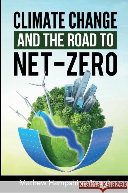 CLIMATE CHANGE and the road to NET-ZERO: Science - Technology - Economics - Politics Mathew Hampshire-Waugh 9781527287969 Crowstone Publishing