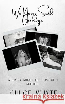 We Never Said Goodbye: A Story About the Loss of a Mother Chloe Whyte 9781527289130