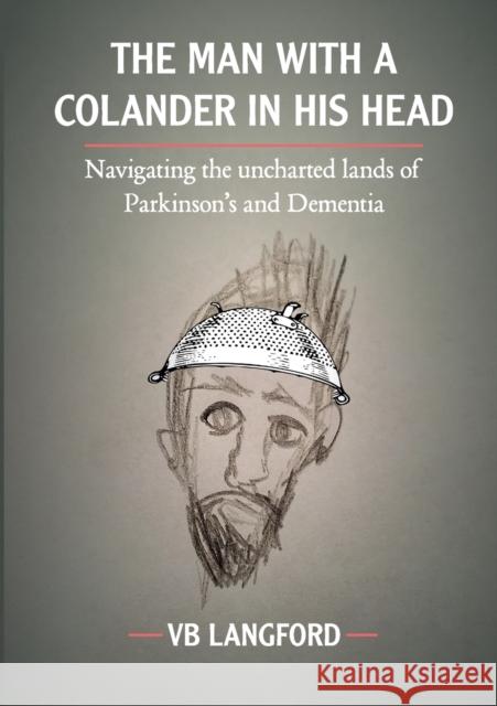 The Man with a Colander in his Head: Navigating the unchartered lands of Parkinson's and Dementia Vb Langford 9781527289383 Flying Fox Publications
