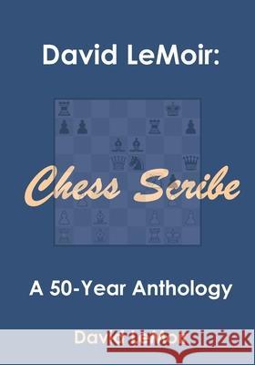 David LeMoir: Chess Scribe: A Fifty Year Anthology David LeMoir 9781527291188 David Lemoir Publishing