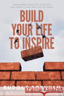 Build Your Life to Inspire: Transform Your Life in 50 Days and Start Living the Life You Want Rudolf Brenyah 9781527291522 Rudolf Brenyah International
