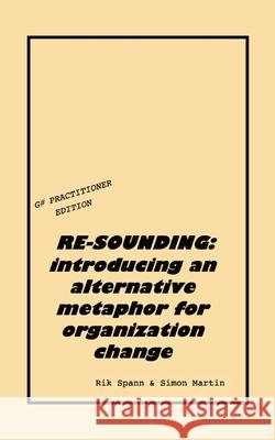 Re-Sounding: introducing an alternative metaphor for organization change Rik Spann Simon Martin 9781527291713 Rik Spann & Simon Martin