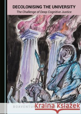 Decolonising the University: The Challenge of Deep Cognitive Justice Boaventura De Sousa Santos 9781527500037 Cambridge Scholars Publishing