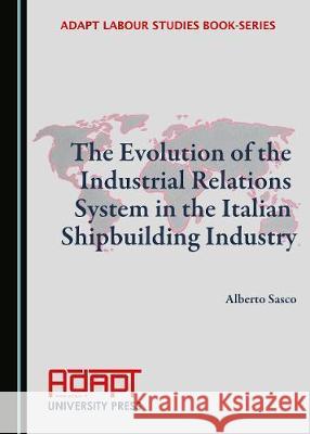 The Evolution of the Industrial Relations System in the Italian Shipbuilding Industry Alberto Sasco 9781527500051 Cambridge Scholars Publishing