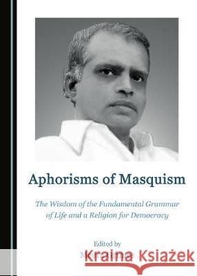 Aphorisms of Masquism: The Wisdom of the Fundamental Grammar of Life and a Religion for Democracy Meera Grimes 9781527500099