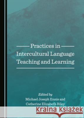 Practices in Intercultural Language Teaching and Learning Michael Joseph Ennis Catherine Elizabeth Riley 9781527500310