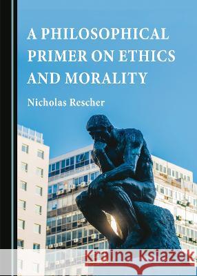 A Philosophical Primer on Ethics and Morality Nicholas Rescher   9781527501300 Cambridge Scholars Publishing