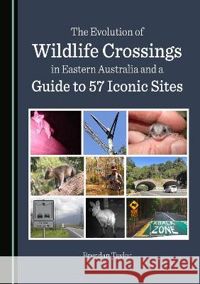 The Evolution of Wildlife Crossings in Eastern Australia and a Guide to 57 Iconic Sites Brendan Taylor   9781527501423