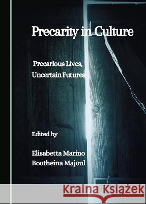 Precarity in Culture: Precarious Lives, Uncertain Futures Elisabetta Marino Bootheina Majoul  9781527501508 Cambridge Scholars Publishing