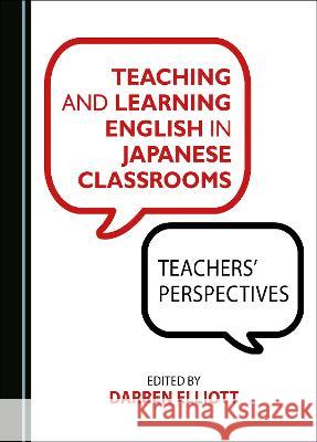 Teaching and Learning English in Japanese Classrooms: Teachers' Perspectives Darren Elliott   9781527501669