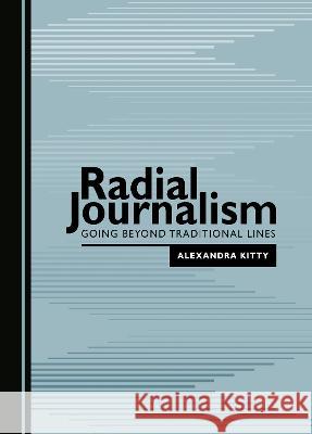 Radial Journalism: Going Beyond Traditional Lines Alexandra Kitty   9781527501744