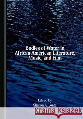 Bodies of Water in African American Literature, Music, and Film Sharon A. Lewis Ama S. Wattley  9781527502109