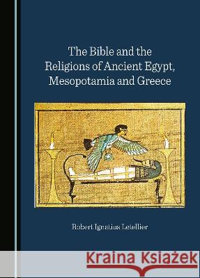 The Bible and the Religions of Ancient Egypt, Mesopotamia and Greece Robert Ignatius Letellier   9781527502161 Cambridge Scholars Publishing