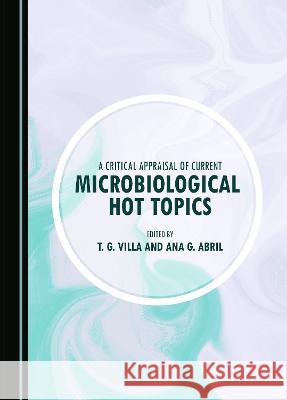 A Critical Appraisal of Current Microbiological Hot Topics T. G. Villa Ana G. Abril  9781527502475 Cambridge Scholars Publishing