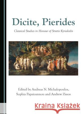 Dicite, Pierides: Classical Studies in Honour of Stratis Kyriakidis Andreas N. Michalopoulos Sophia Papaioannou 9781527502888 Cambridge Scholars Publishing
