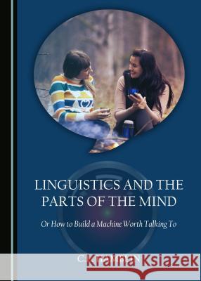 Linguistics and the Parts of the Mind: Or How to Build a Machine Worth Talking to Phillip Staines 9781527502925 Cambridge Scholars Publishing