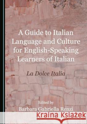 A Guide to Italian Language and Culture for English-Speaking Learners of Italian: La Dolce Italia Barbara Renzi 9781527503038