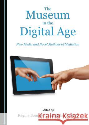 The Museum in the Digital Age: New Media and Novel Methods of Mediation Ragine Bonnefoit Melissa Rarat 9781527503168 Cambridge Scholars Publishing