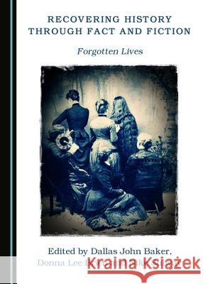Recovering History Through Fact and Fiction: Forgotten Lives Dallas John Baker Donna Lee Brien 9781527503250