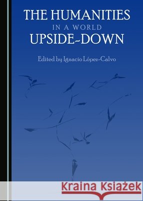 The Humanities in a World Upside-Down Ignacio Lapez-Calvo 9781527503502