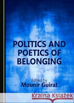 Politics and Poetics of Belonging Mounir Guirat 9781527503519 Cambridge Scholars Publishing