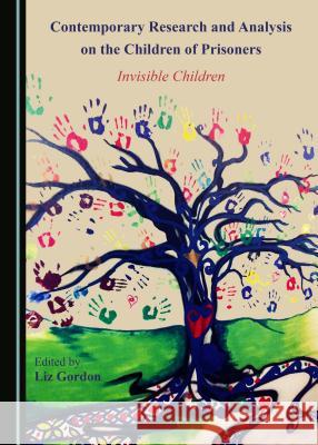 Contemporary Research and Analysis on the Children of Prisoners: Invisible Children Liz Gordon 9781527503595 Cambridge Scholars Publishing