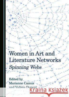 Women in Art and Literature Networks: Spinning Webs Marianne Camus Valarie DuPont 9781527503748 Cambridge Scholars Publishing