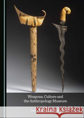 Weapons, Culture and the Anthropology Museum Tom Crowley Andrew Mills 9781527503755 Cambridge Scholars Publishing