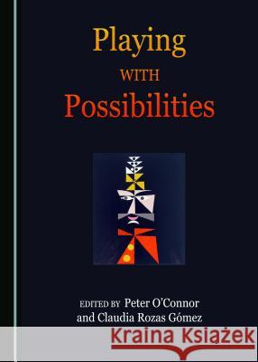 Playing with Possibilities Peter O'Connor Claudia Rozas 9781527503793 Cambridge Scholars Publishing