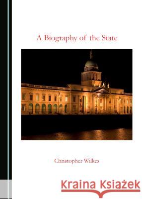 A Biography of the State Christopher Wilkes 9781527503823 Cambridge Scholars Publishing