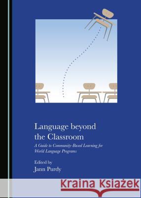 Language Beyond the Classroom: A Guide to Community-Based Learning for World Language Programs Jann Purdy 9781527503830